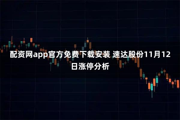 配资网app官方免费下载安装 速达股份11月12日涨停分析
