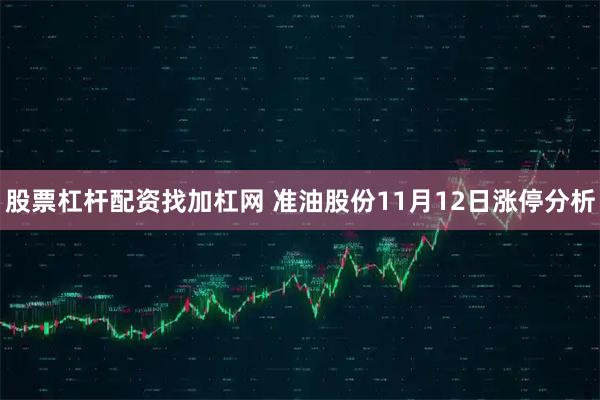 股票杠杆配资找加杠网 准油股份11月12日涨停分析
