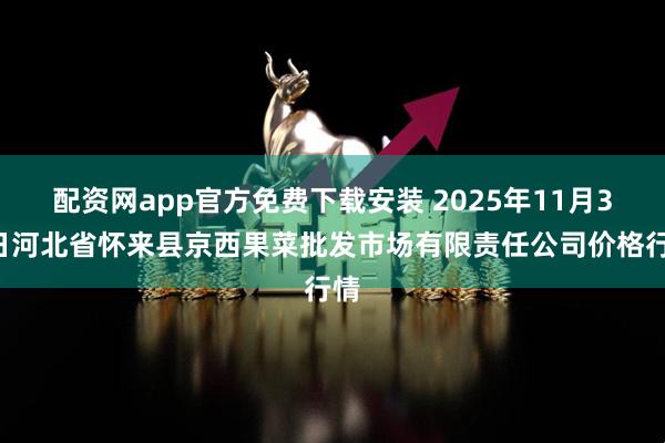 配资网app官方免费下载安装 2025年11月30日河北省怀来县京西果菜批发市场有限责任公司价格行情