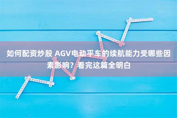 如何配资炒股 AGV电动平车的续航能力受哪些因素影响？看完这篇全明白