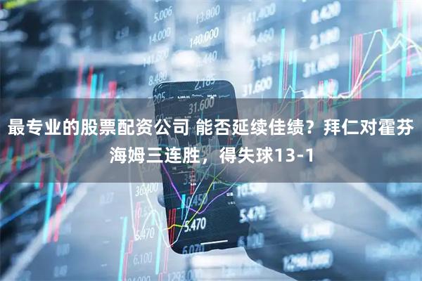 最专业的股票配资公司 能否延续佳绩？拜仁对霍芬海姆三连胜，得失球13-1