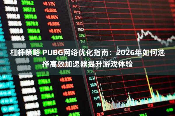杠杆策略 PUBG网络优化指南：2026年如何选择高效加速器提升游戏体验