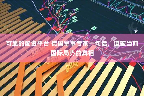 可靠的配资平台 德国军事专家一句话，道破当前国际局势的真相