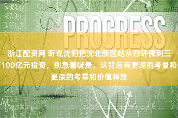 浙江配资网 听说沈阳把沈北新区站从四环挪到三环，要花100亿元投资，别急着喊贵，这背后有更深的考量和价值释放