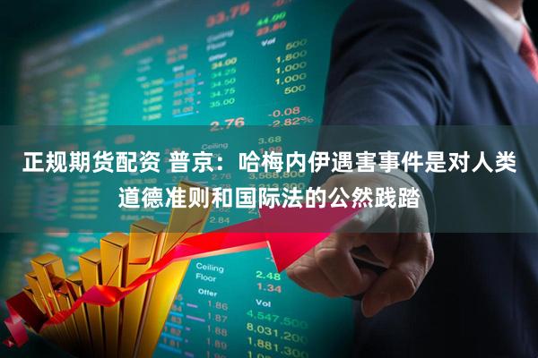 正规期货配资 普京：哈梅内伊遇害事件是对人类道德准则和国际法的公然践踏