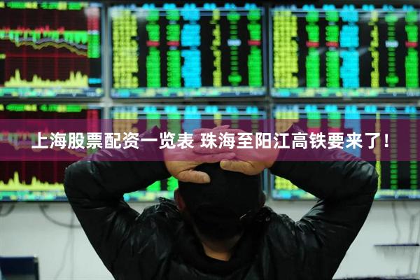 上海股票配资一览表 珠海至阳江高铁要来了！