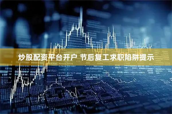 炒股配资平台开户 节后复工求职陷阱提示