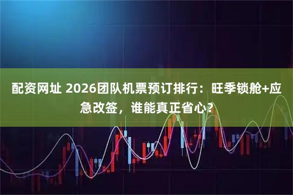 配资网址 2026团队机票预订排行：旺季锁舱+应急改签，谁能真正省心？