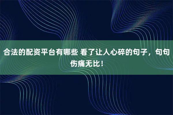 合法的配资平台有哪些 看了让人心碎的句子，句句伤痛无比！