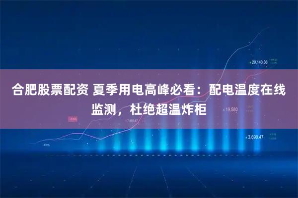 合肥股票配资 夏季用电高峰必看：配电温度在线监测，杜绝超温炸柜