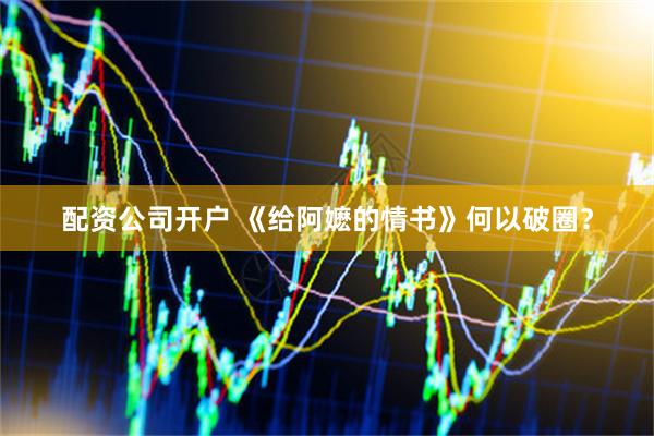 配资公司开户 《给阿嬷的情书》何以破圈？