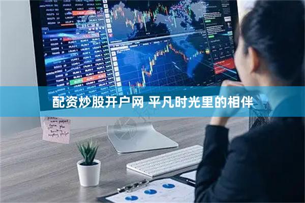 配资炒股开户网 平凡时光里的相伴