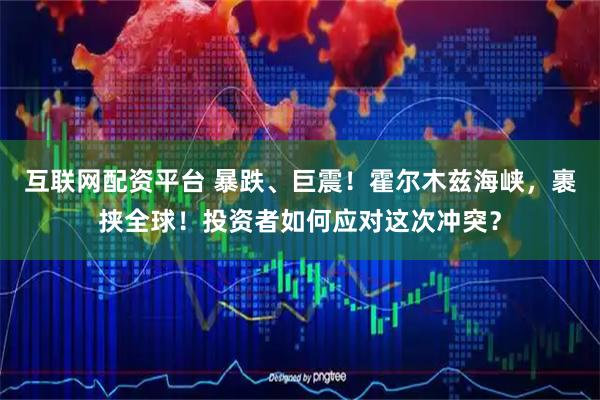 互联网配资平台 暴跌、巨震！霍尔木兹海峡，裹挟全球！投资者如何应对这次冲突？